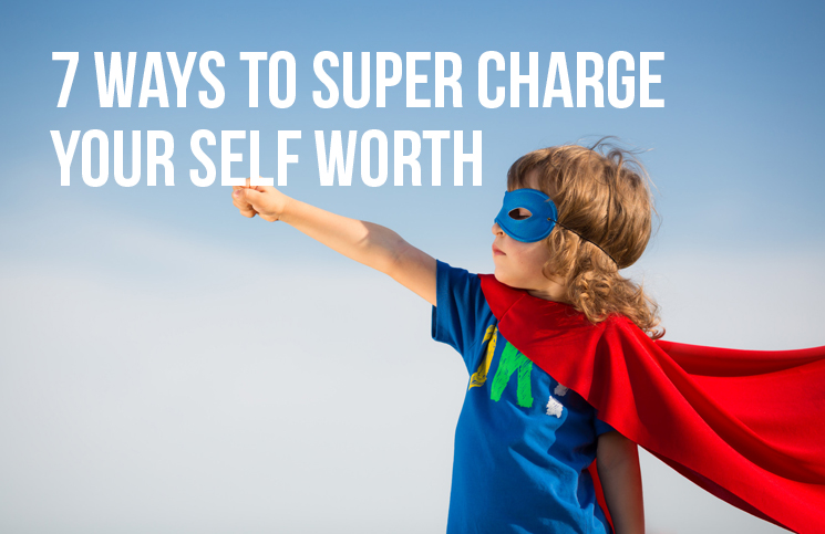 7 Ways to Super Charge Your Self Worth