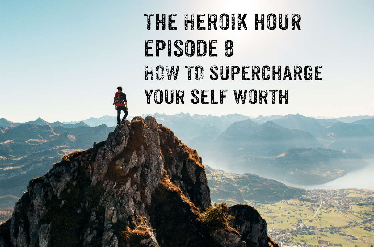Show Notes: The Heroik Hour – 08 – How to Supercharge Your Self Worth