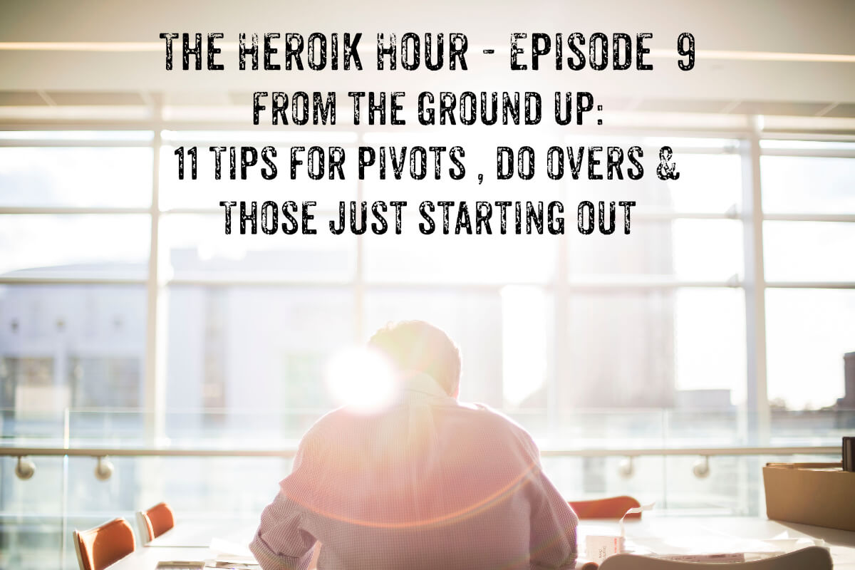 Show Notes The Heroik Hour 09 – 11 Tips for Do Overs, Pivots & Building From the Ground Up