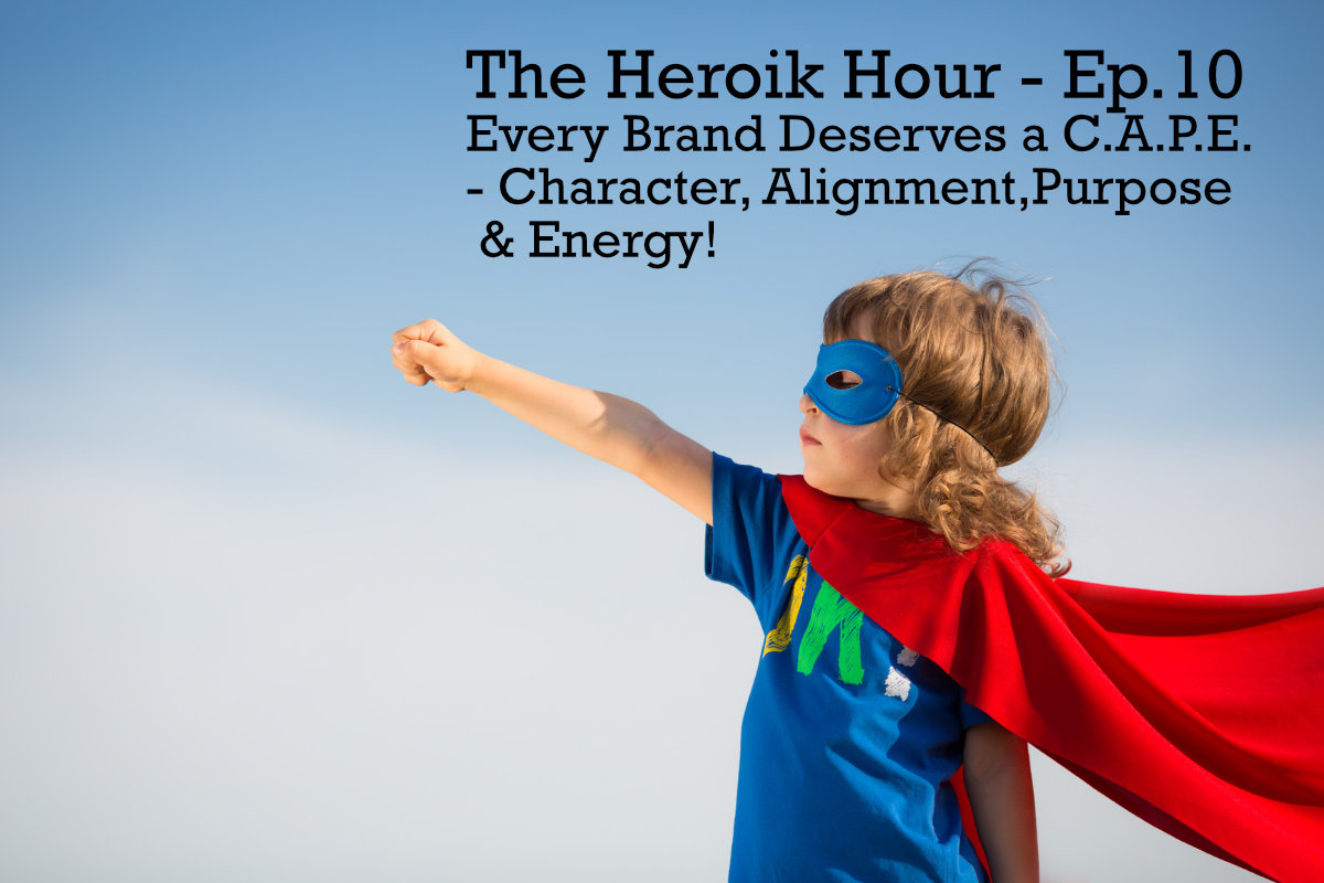 The Heroik Hour 10 – Every Brand Deserves a CAPE – Character, Alignment Purpose & Energy
